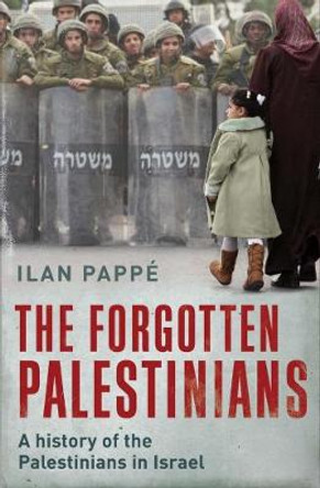 The Forgotten Palestinians: A History of the Palestinians in Israel by Ilan Pappe