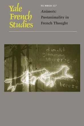 Yale French Studies, Number 127: Animots: Postanimality in French Thought by Matthew Senior
