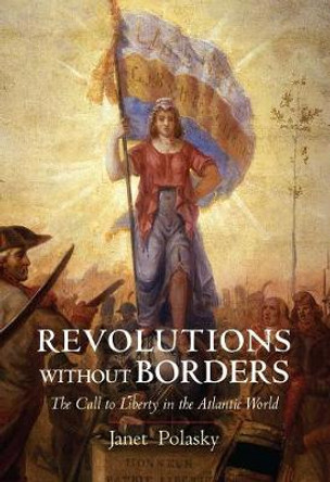 Revolutions without Borders: The Call to Liberty in the Atlantic World by Janet Polasky