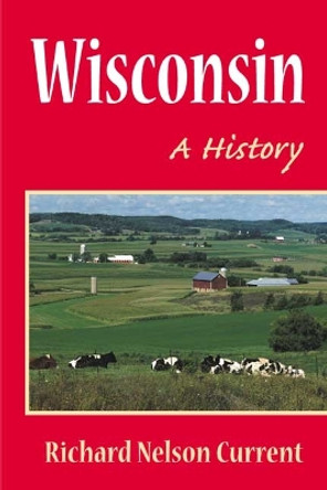 Wisconsin: A HISTORY by Richard Nelson Current 9780252070181