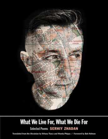 What We Live For, What We Die For: Selected Poems by Serhiy Zhadan