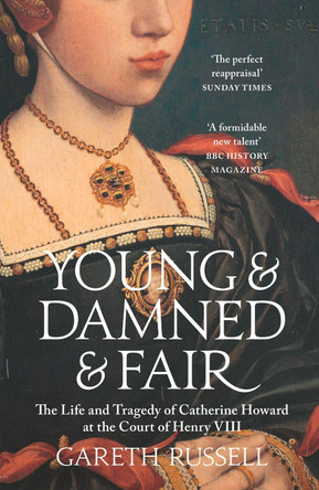 Young and Damned and Fair: The Life and Tragedy of Catherine Howard at the Court of Henry VIII by Gareth Russell