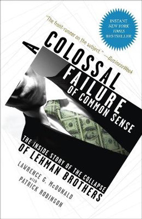 A Colossal Failure of Common Sense: The Inside Story of the Collapse of Lehman Brothers by Lawrence G McDonald