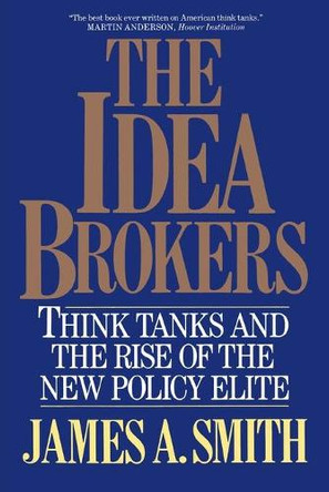 Idea Brokers: Think Tanks And The Rise Of The New Policy Elite by James A. Smith 9780029295557