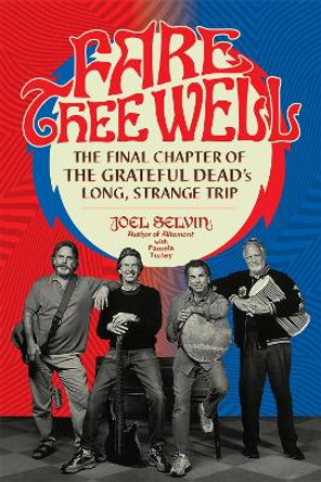 Fare Thee Well: The Final Chapter of the Grateful Dead's Long, Strange Trip by Joel Selvin