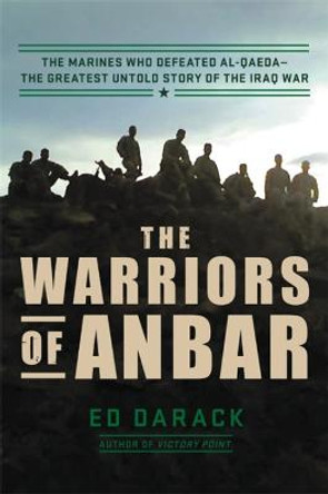 The Warriors of Anbar: The Marines Who Crushed Al Qaeda--the Greatest Untold Story of the Iraq War by Ed Darack