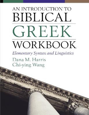 An Introduction to Biblical Greek Workbook: Elementary Syntax and Linguistics by Dana M. Harris