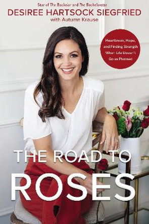 The Road to Roses: Heartbreak, Hope, and Finding Strength When Life Doesn't Go as Planned by Desiree Hartsock Siegfried