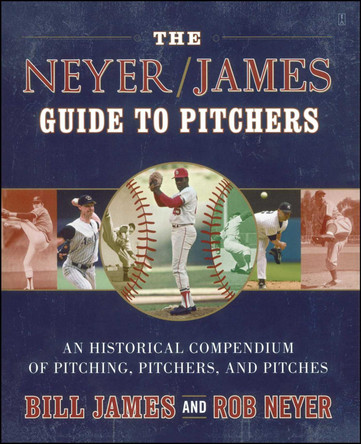 The Neyer/James Guide to Pitchers: An Historical Compendium of Pitching, Pitchers, and Pitches by Bill James 9780743261586