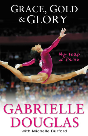 Grace, Gold, and Glory My Leap of Faith by Gabrielle Douglas