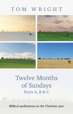 Twelve Months of Sundays Years A, B and C: Biblical Meditations on the Christian Year by Tom Wright
