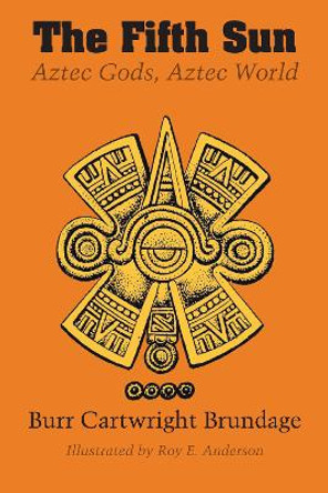 The Fifth Sun: Aztec Gods, Aztec World by Burr Cartwright Brundage