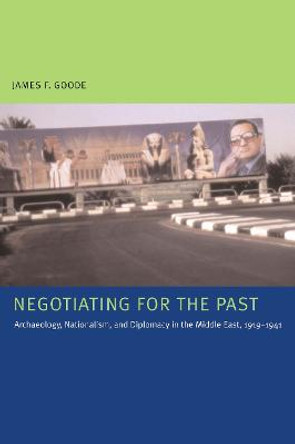 Negotiating for the Past: Archaeology, Nationalism, and Diplomacy in the Middle East, 1919-1941 by James F. Goode