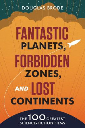 Fantastic Planets, Forbidden Zones, and Lost Continents: The 100 Greatest Science-Fiction Films by Douglas Brode