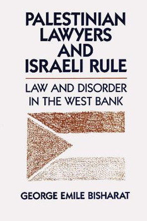 Palestinian Lawyers and Israeli Rule: Law and Disorder in the West Bank by George Emile Bisharat