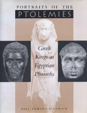 Portraits of the Ptolemies: Greek Kings as Egyptian Pharaohs by Paul Edmund Stanwick