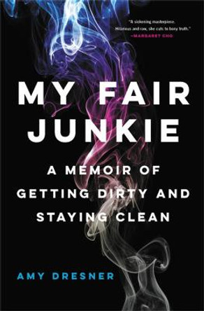 My Fair Junkie: A Memoir of Getting Dirty and Staying Clean by Amy Dresner