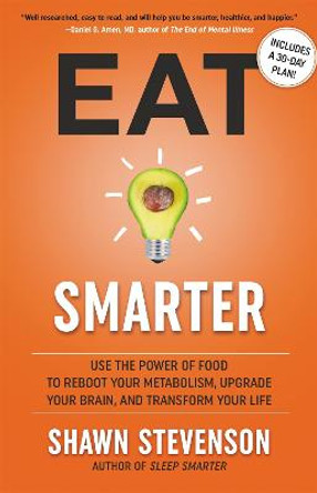 Eat Smarter: Use the Power of Food to Reboot Your Metabolism, Upgrade Your Brain, and Transform Your Life by Shawn Stevenson