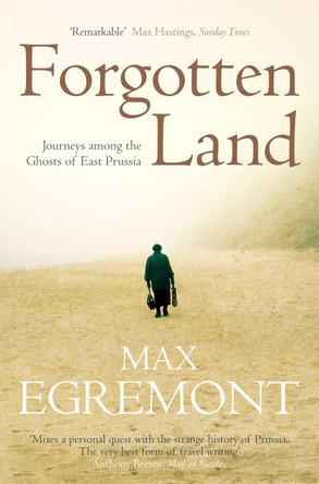 Forgotten Land: Journeys Among the Ghosts of East Prussia by Max Egremont