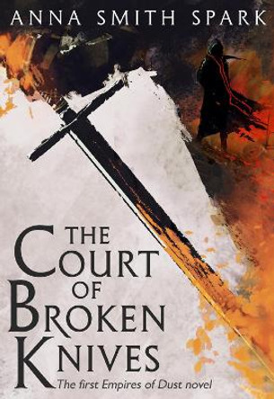 The Court of Broken Knives (Empires of Dust, Book 1) by Anna Smith Spark