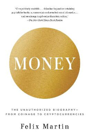 Money: The Unauthorized Biography--From Coinage to Cryptocurrencies by Felix Martin