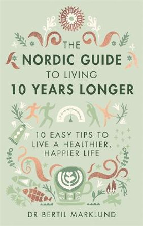 The Nordic Guide to Living 10 Years Longer: 10 Easy Tips to Live a Healthier, Happier Life by Dr. Bertil Marklund