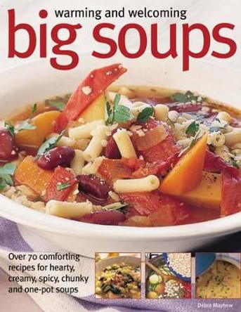 Warming and Welcoming Big Soups: Over 70 Comforting Recipes for Hearty, Creamy, Spicy, Chunky and One-pot Soups by Debra Mayhew 9781844779260 [USED COPY]