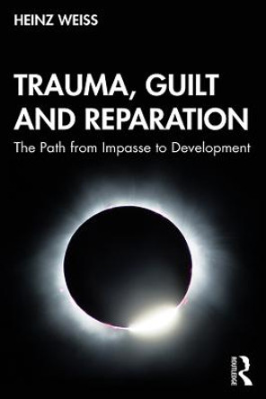 Trauma, Guilt and Reparation: The Path from Impasse to Development by Heinz Weiss