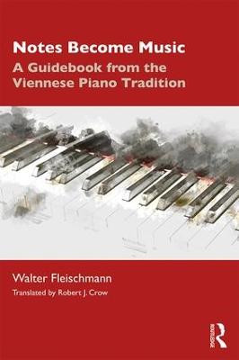 Notes Become Music: A Guidebook from the Viennese Piano Tradition Walter Fleischmann (University of Music and Performing Arts, Vienna) 9780367202262
