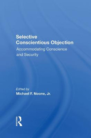 Selective Conscientious Objection: Accommodating Conscience And Security by Michael F Noone Jr