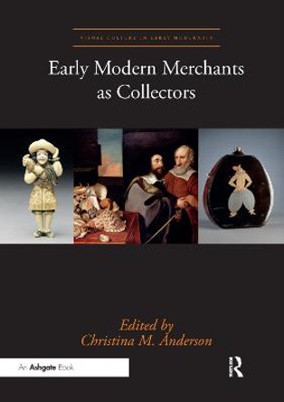 Early Modern Merchants as Collectors by Christina  M. Anderson
