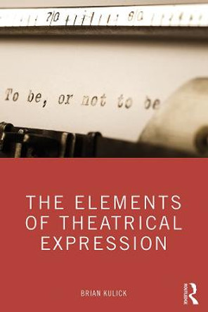 The Elements of Theatrical Expression by Brian Kulick