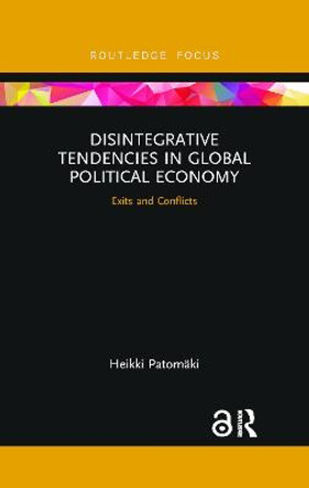 Disintegrative Tendencies in Global Political Economy: Exits and Conflicts by Heikki Patomaki