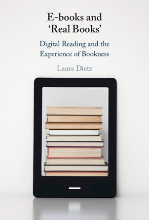 E-books and ‘Real Books’: Digital Reading and the Experience of Bookness by Laura Dietz 9781009490764