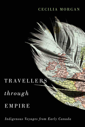 Travellers Through Empire: Indigenous Voyages from Early Canada: Volume 91 by Cecilia Morgan 9780773551343