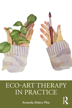 Eco-Art Therapy in Practice by Amanda Alders Pike