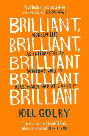 Brilliant, Brilliant, Brilliant Brilliant Brilliant: Modern Life as Interpreted By Someone Who Is Reasonably Bad at Living It by Joel Golby