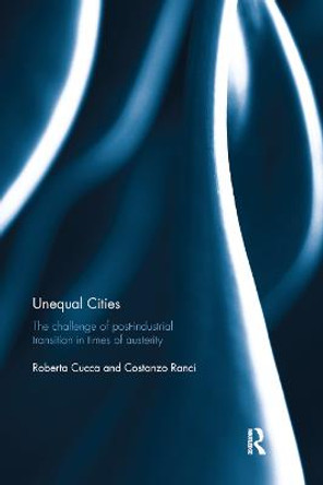 Unequal Cities: The Challenge of Post-Industrial Transition in Times of Austerity by Roberta Cucca