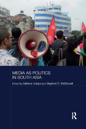 Media as Politics in South Asia by Sahana Udupa