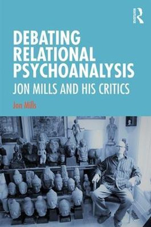 Debating Relational Psychoanalysis: Jon Mills and his Critics by Jon Mills