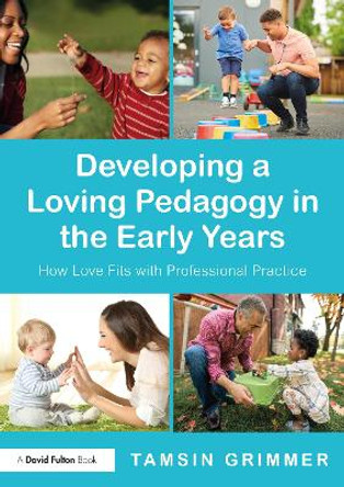 Developing a Loving Pedagogy in the Early Years: How Love Fits with Professional Practice by Tamsin Grimmer