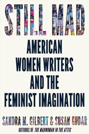 Still Mad: American Women Writers and the Feminist Imagination by Sandra M. Gilbert