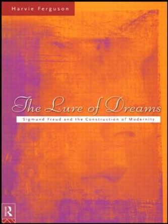 The Lure of Dreams: Sigmund Freud and the Construction of Modernity by Harvie Ferguson