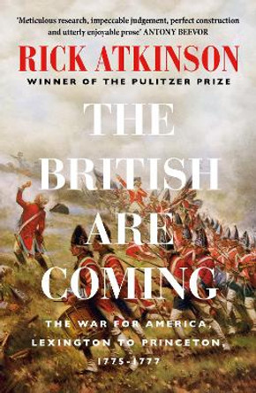 The British Are Coming: The War for America, Lexington to Princeton, 1775-1777 by Rick Atkinson