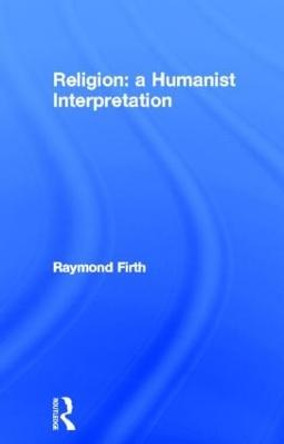 Religion: A Humanist Interpretation by Raymond Firth