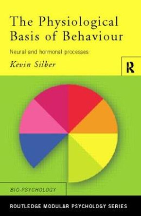 The Physiological Basis of Behaviour: Neural and Hormonal Processes by Kevin Silber