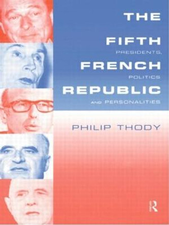 The Fifth French Republic: Presidents, Politics and Personalities: A Study of French Political Culture by Philip Thody