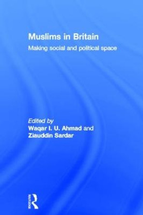 Muslims in Britain: Making Social and Political Space by Waqar Ahmad