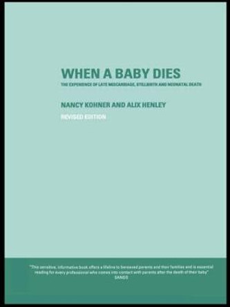 When A Baby Dies: The Experience of Late Miscarriage, Stillbirth and Neonatal Death by Alix Henley