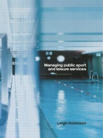 Managing Public Sport and Leisure Services by Leigh Robinson